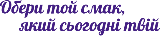 Обери той смак, який сьогодні твій